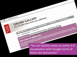 “You can quickly create an online 3-D
visualisation (with Google Earth) of
these rare documents”
 