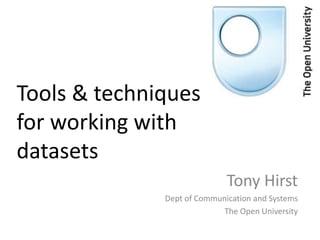Tools & techniques
for working with
datasets
                             Tony Hirst
              Dept of Communication and Systems
                            The Open University
 
