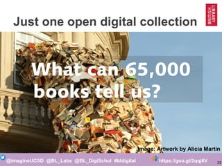 20@imagineUCSD @BL_Labs @BL_DigiSchol #bldigital https://goo.gl/2qqj6V
What can 65,000
books tell us?
Image: Artwork by Alicia Martin
Just one open digital collection
 