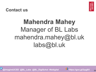 29@imagineUCSD @BL_Labs @BL_DigiSchol #bldigital https://goo.gl/2qqj6V
Contact us
Mahendra Mahey
Manager of BL Labs
mahendra.mahey@bl.uk
labs@bl.uk
 