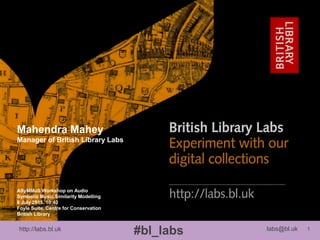 http://labs.bl.uk 1
#bl_labs labs@bl.uk
ASyMMuS Workshop on Audio
Symbolic Music Similarity Modelling
8 July 2015, 10:40
Foyle Suite, Centre for Conservation
British Library
Mahendra Mahey
Manager of British Library Labs
 