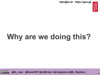 32
@BL_Labs @BrisUniRIT @JGIBristol @Cudigitalnet @BL_DigiSchol
labs@bl.uk https://goo.gl/
Why are we doing this?
 