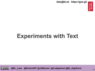 47
@BL_Labs @BrisUniRIT @JGIBristol @Cudigitalnet @BL_DigiSchol
labs@bl.uk https://goo.gl/
Experiments with Text
 