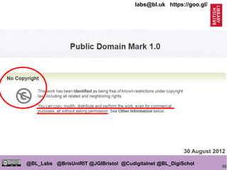 58
@BL_Labs @BrisUniRIT @JGIBristol @Cudigitalnet @BL_DigiSchol
labs@bl.uk https://goo.gl/
30 August 2012
 