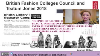 12@BL_Labs @britishlibrary @labs@bl.uk @BL_DigiSchol
Alanna Hilton
British Fashion Colleges Council and
Teatum Jones 2018
 