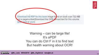 101
@BL_Labs #DHA2018 @BL_DigiSchol labs@bl.uk
Warning – can be large file!
It’s aPDF
You can do Ctrl F in it to find text
But health warning about OCR!
 