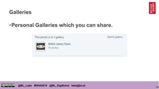 108
@BL_Labs #DHA2018 @BL_DigiSchol labs@bl.uk
Galleries
•Personal Galleries which you can share.
 