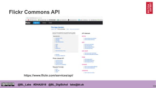 115
@BL_Labs #DHA2018 @BL_DigiSchol labs@bl.uk
Flickr Commons API
https://www.flickr.com/services/api/
 
