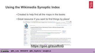 121
@BL_Labs #DHA2018 @BL_DigiSchol labs@bl.uk
Using the Wikimedia Synoptic Index
• Created to help find all the maps in the books
• Great resource if you want to find things by place!
https://goo.gl/zuxRnG
 