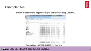 30
@BL_Labs #DHA2018 @BL_DigiSchol labs@bl.uk
Example files
‘service’ folder contains page level images and corresponding OCR XML
BurneyB0001ORIWEEJO17151119service
 