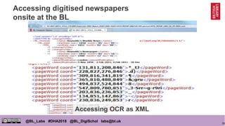 38
@BL_Labs #DHA2018 @BL_DigiSchol labs@bl.uk
Accessing digitised newspapers
onsite at the BL
Accessing OCR as XML
 