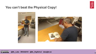 96
@BL_Labs #DHA2018 @BL_DigiSchol labs@bl.uk
You can’t beat the Physical Copy!
 