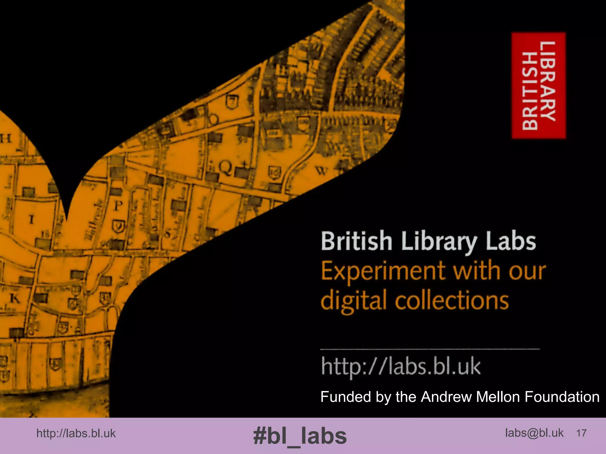 http://labs.bl.uk 17
#bl_labs labs@bl.uk
Funded by the Andrew Mellon Foundation
 