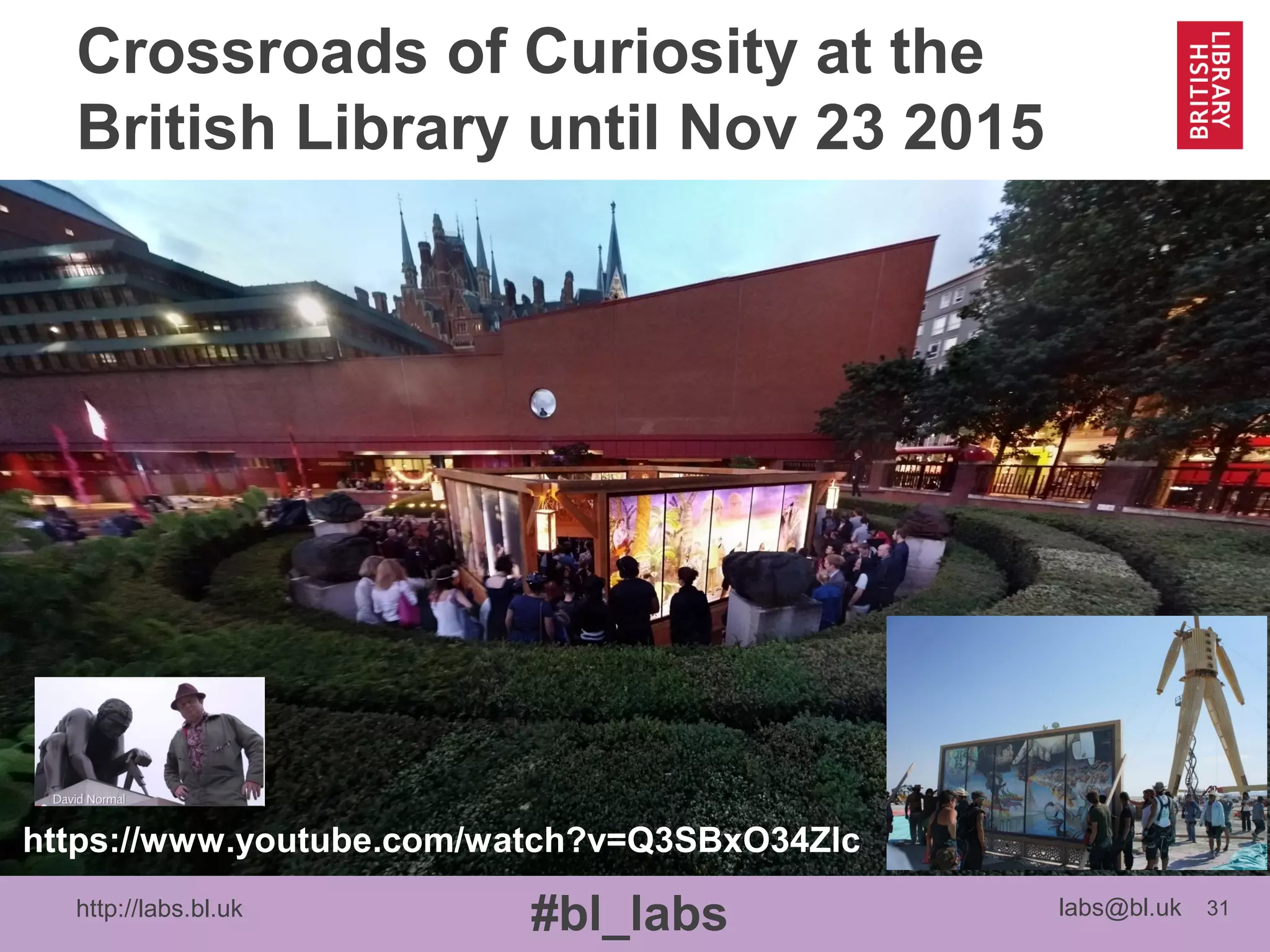 http://labs.bl.uk 31
#bl_labs labs@bl.uk
Crossroads of Curiosity at the
British Library until Nov 23 2015
https://www.youtube.com/watch?v=Q3SBxO34Zlc
 