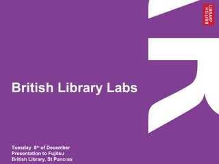 British Library Labs
Tuesday 8th
of December
Presentation to Fujitsu
British Library, St Pancras
 