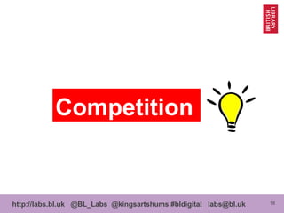 16http://labs.bl.uk @BL_Labs @kingsartshums #bldigital labs@bl.uk
Competition
 