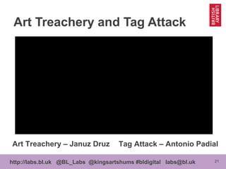 21http://labs.bl.uk @BL_Labs @kingsartshums #bldigital labs@bl.uk
Art Treachery – Januz Druz Tag Attack – Antonio Padial
Art Treachery and Tag Attack
 