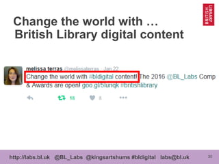 30http://labs.bl.uk @BL_Labs @kingsartshums #bldigital labs@bl.uk
Change the world with …
British Library digital content
 