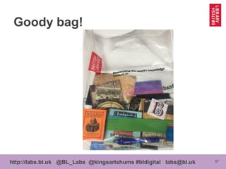 37http://labs.bl.uk @BL_Labs @kingsartshums #bldigital labs@bl.uk
Goody bag!
 