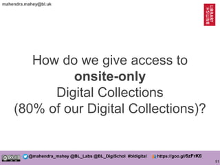 51
@mahendra_mahey @BL_Labs @BL_DigiSchol #bldigital https://goo.gl/6zFrK6
mahendra.mahey@bl.uk
How do we give access to
o...