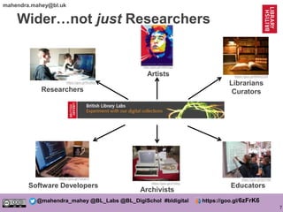 7
@mahendra_mahey @BL_Labs @BL_DigiSchol #bldigital https://goo.gl/6zFrK6
mahendra.mahey@bl.uk
Wider…not just Researchers
...