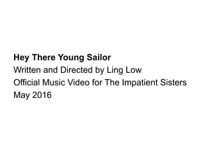 Hey There Young Sailor
Written and Directed by Ling Low
Official Music Video for The Impatient Sisters
May 2016
 