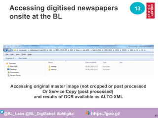 43
@BL_Labs @BL_DigiSchol #bldigital https://goo.gl/Mj9DWR
Accessing digitised newspapers
onsite at the BL
13
Accessing or...