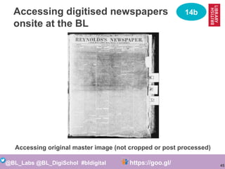45
@BL_Labs @BL_DigiSchol #bldigital https://goo.gl/Mj9DWR
Accessing digitised newspapers
onsite at the BL
Accessing origi...