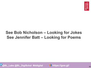 60
@BL_Labs @BL_DigiSchol #bldigital https://goo.gl/Mj9DWR
See Bob Nicholson – Looking for Jokes
See Jennifer Batt – Looki...