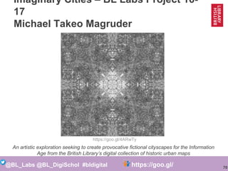 70
@BL_Labs @BL_DigiSchol #bldigital https://goo.gl/Mj9DWR
Imaginary Cities – BL Labs Project 16-
17
Michael Takeo Magrude...