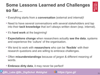 71
@BL_Labs @BL_DigiSchol #bldigital https://goo.gl/Mj9DWR
Some Lessons Learned and Challenges
so far…
• Everything starts...