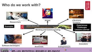 11@BL_Labs @britishlibrary @labs@bl.uk @bl_digischol
Who do we work with?
Researchers
https://goo.gl/WutNyi Artists
http:/...