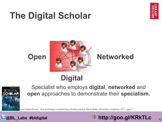 12@BL_Labs #bldigital http://goo.gl/KRkTLc
The Digital Scholar
Digital
NetworkedOpen
From Digital Scholar : How technology...