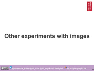 33
@mahendra_mahey @BL_Labs @BL_DigiSchol #bldigital https://goo.gl/9giuQW
Other experiments with images
 