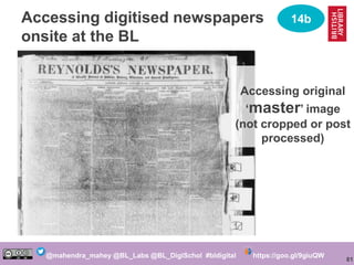 81
@mahendra_mahey @BL_Labs @BL_DigiSchol #bldigital https://goo.gl/9giuQW
Accessing digitised newspapers
onsite at the BL...