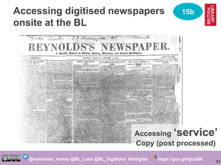 83
@mahendra_mahey @BL_Labs @BL_DigiSchol #bldigital https://goo.gl/9giuQW
Accessing digitised newspapers
onsite at the BL...