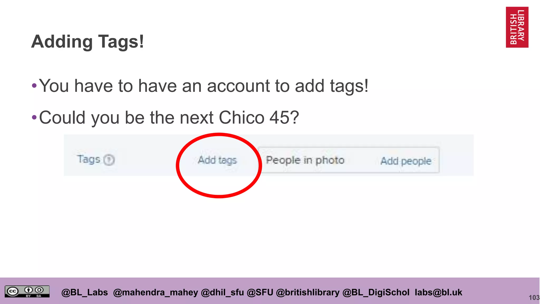 103
@BL_Labs @mahendra_mahey @dhil_sfu @SFU @britishlibrary @BL_DigiSchol labs@bl.uk
Adding Tags!
•You have to have an account to add tags!
•Could you be the next Chico 45?
 
