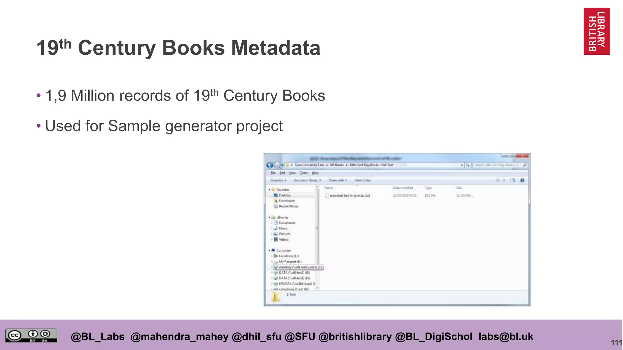 111
@BL_Labs @mahendra_mahey @dhil_sfu @SFU @britishlibrary @BL_DigiSchol labs@bl.uk
19th Century Books Metadata
• 1,9 Million records of 19th Century Books
• Used for Sample generator project
 