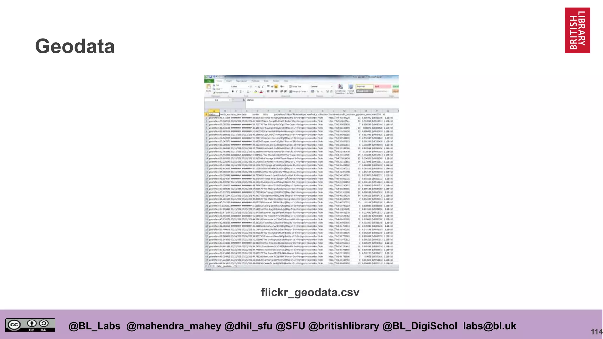 114
@BL_Labs @mahendra_mahey @dhil_sfu @SFU @britishlibrary @BL_DigiSchol labs@bl.uk
Geodata
flickr_geodata.csv
 