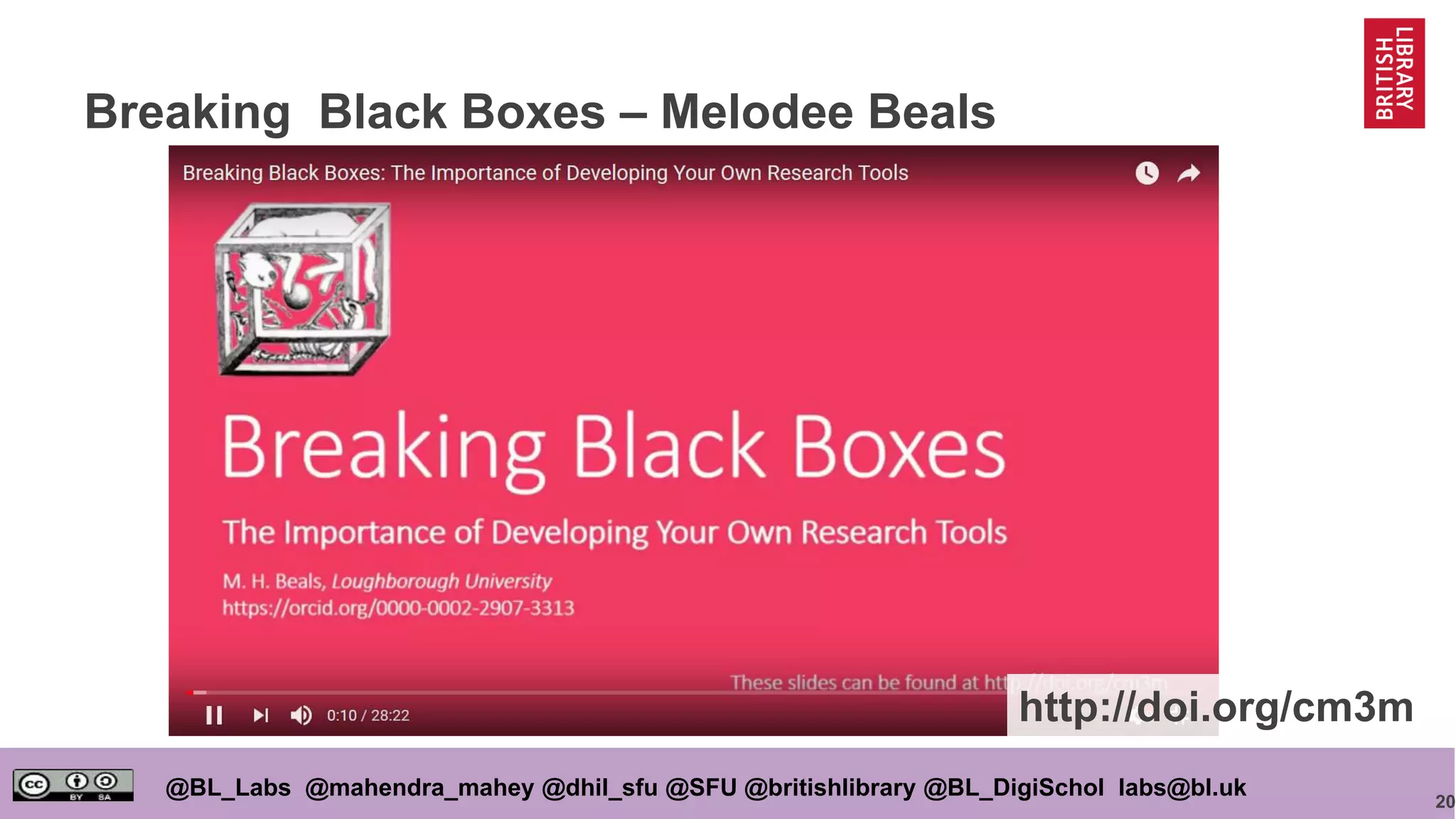 20
@BL_Labs @mahendra_mahey @dhil_sfu @SFU @britishlibrary @BL_DigiSchol labs@bl.uk
Breaking Black Boxes – Melodee Beals
http://doi.org/cm3m
 
