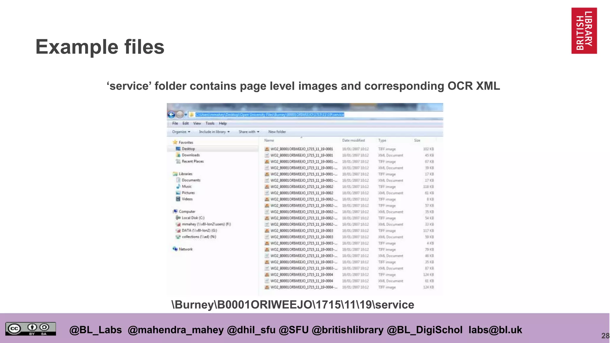28
@BL_Labs @mahendra_mahey @dhil_sfu @SFU @britishlibrary @BL_DigiSchol labs@bl.uk
Example files
‘service’ folder contains page level images and corresponding OCR XML
BurneyB0001ORIWEEJO17151119service
 
