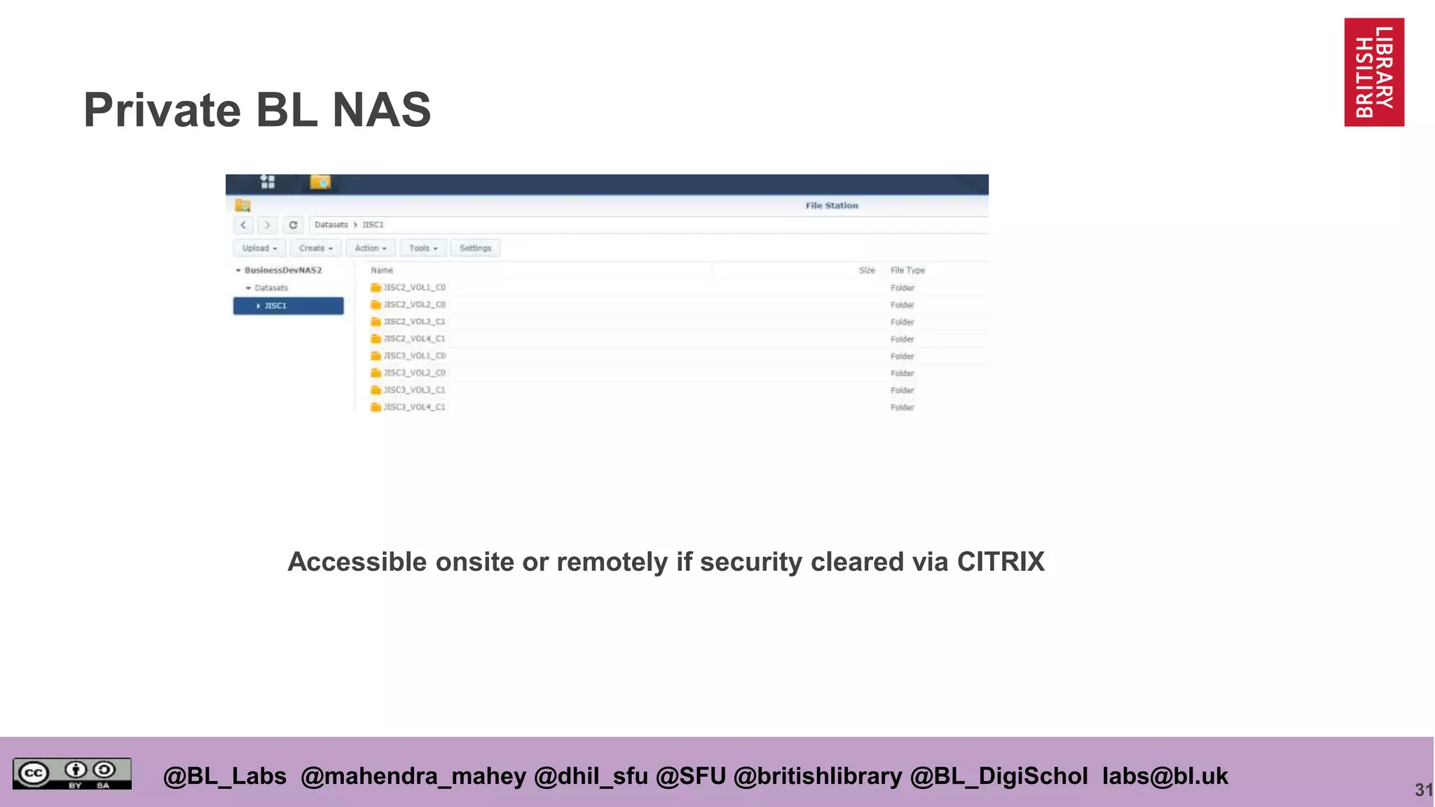 31
@BL_Labs @mahendra_mahey @dhil_sfu @SFU @britishlibrary @BL_DigiSchol labs@bl.uk
Private BL NAS
Accessible onsite or remotely if security cleared via CITRIX
 