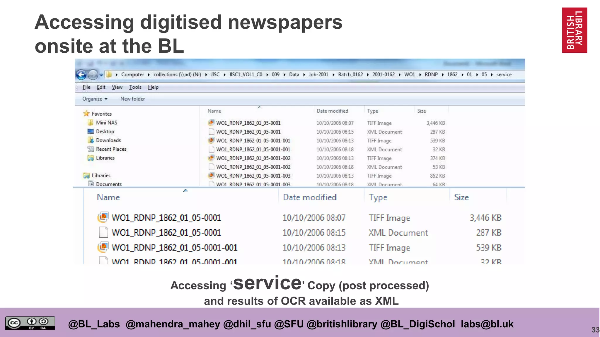 33
@BL_Labs @mahendra_mahey @dhil_sfu @SFU @britishlibrary @BL_DigiSchol labs@bl.uk
Accessing digitised newspapers
onsite at the BL
Accessing ‘service’ Copy (post processed)
and results of OCR available as XML
 