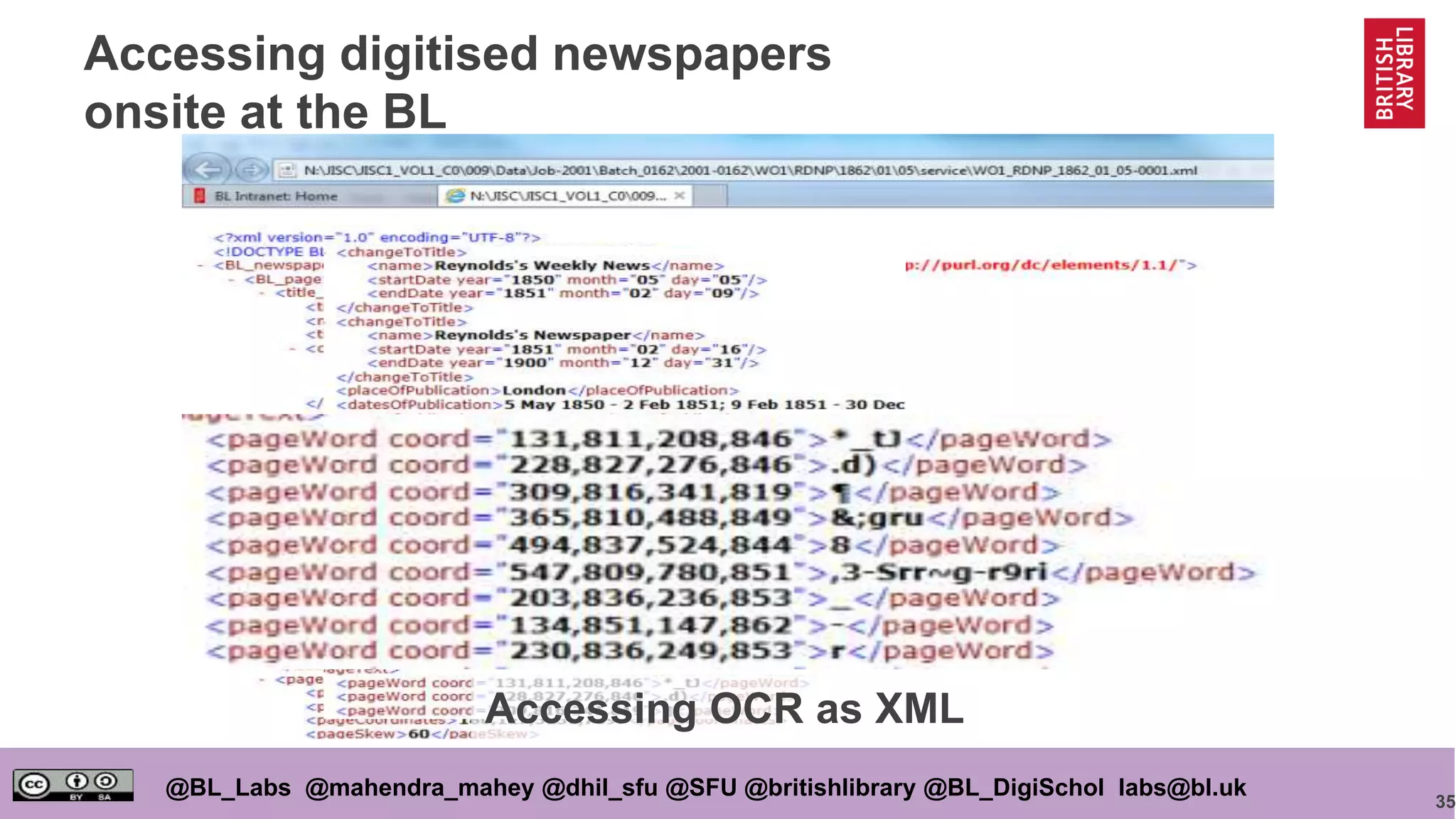 35
@BL_Labs @mahendra_mahey @dhil_sfu @SFU @britishlibrary @BL_DigiSchol labs@bl.uk
Accessing digitised newspapers
onsite at the BL
Accessing OCR as XML
 