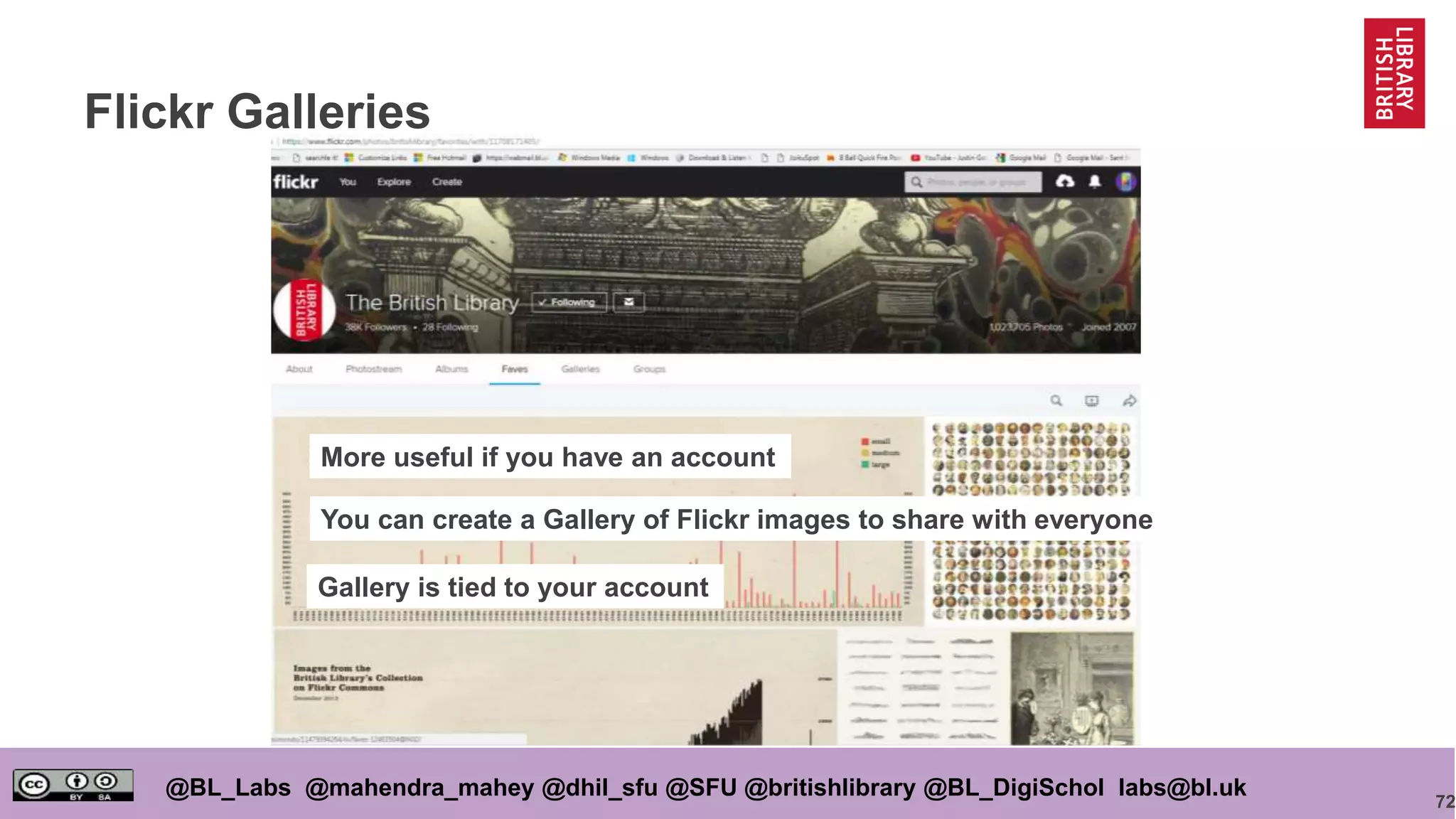 72
@BL_Labs @mahendra_mahey @dhil_sfu @SFU @britishlibrary @BL_DigiSchol labs@bl.uk
Flickr Galleries
More useful if you have an account
You can create a Gallery of Flickr images to share with everyone
Gallery is tied to your account
 