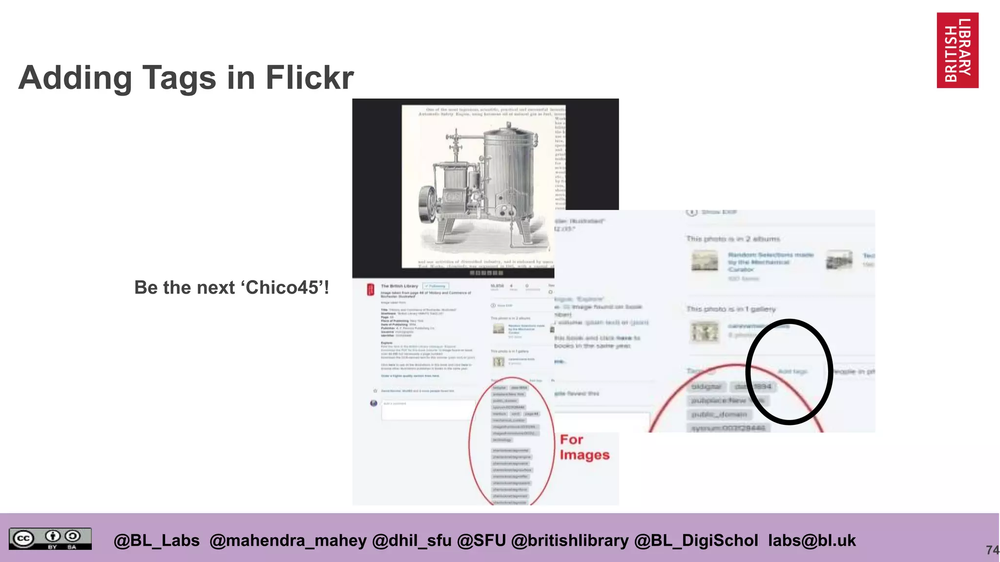 74
@BL_Labs @mahendra_mahey @dhil_sfu @SFU @britishlibrary @BL_DigiSchol labs@bl.uk
Adding Tags in Flickr
Be the next ‘Chico45’!
 