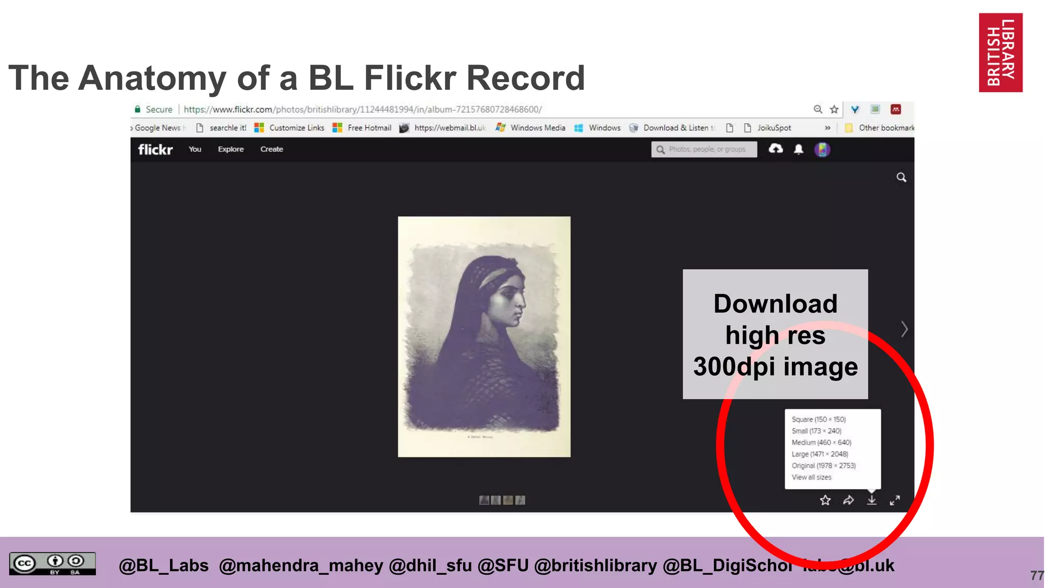 77
@BL_Labs @mahendra_mahey @dhil_sfu @SFU @britishlibrary @BL_DigiSchol labs@bl.uk
The Anatomy of a BL Flickr Record
Download
high res
300dpi image
 