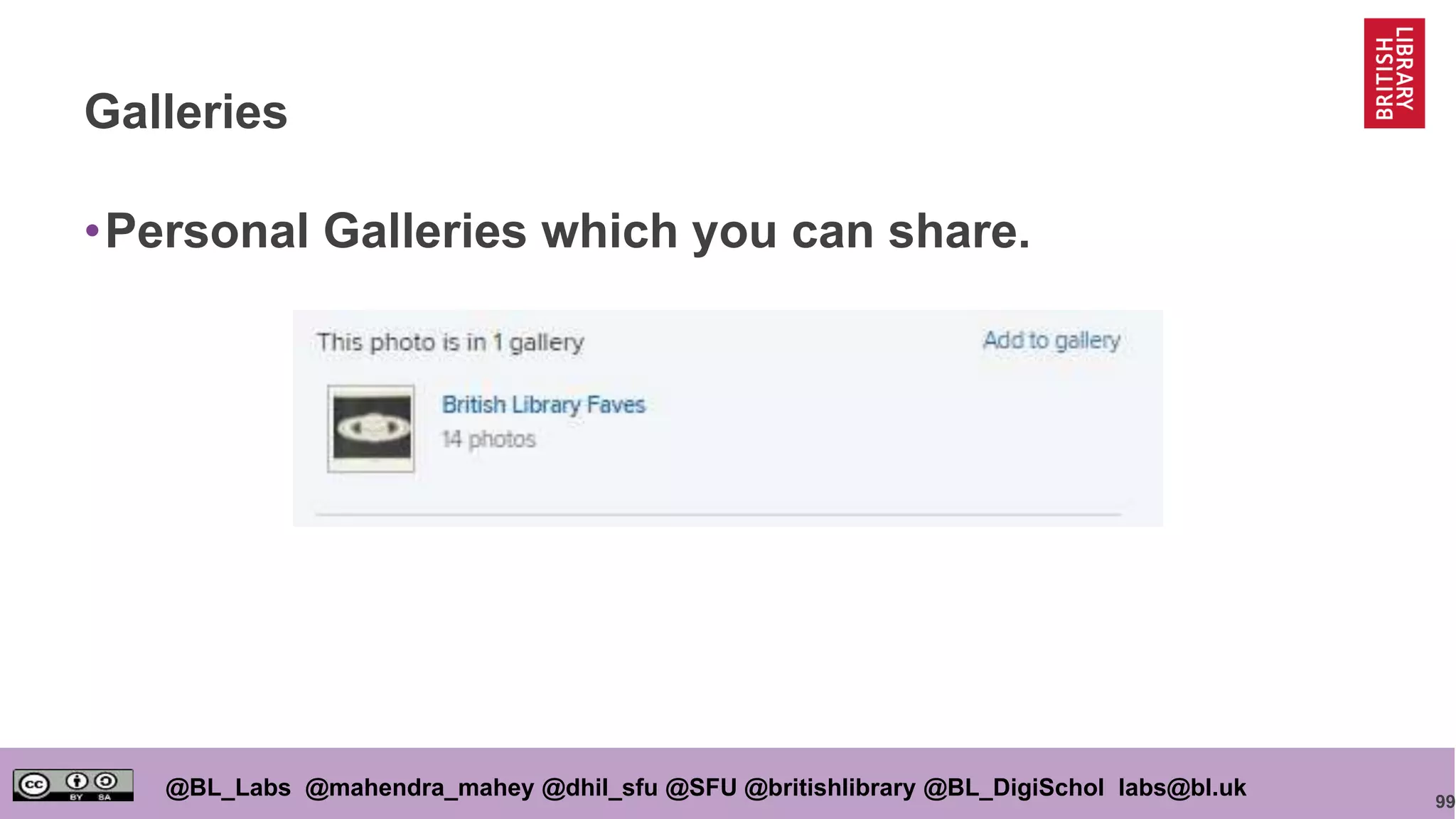 99
@BL_Labs @mahendra_mahey @dhil_sfu @SFU @britishlibrary @BL_DigiSchol labs@bl.uk
Galleries
•Personal Galleries which you can share.
 