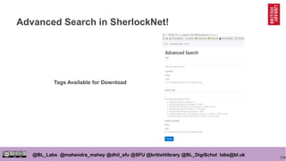 110
@BL_Labs @mahendra_mahey @dhil_sfu @SFU @britishlibrary @BL_DigiSchol labs@bl.uk
Advanced Search in SherlockNet!
Tags Available for Download
 