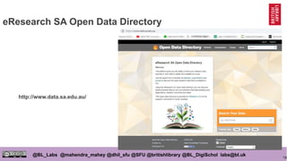 16
@BL_Labs @mahendra_mahey @dhil_sfu @SFU @britishlibrary @BL_DigiSchol labs@bl.uk
eResearch SA Open Data Directory
http://www.data.sa.edu.au/
 